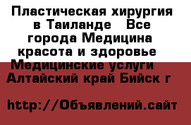 Пластическая хирургия в Таиланде - Все города Медицина, красота и здоровье » Медицинские услуги   . Алтайский край,Бийск г.